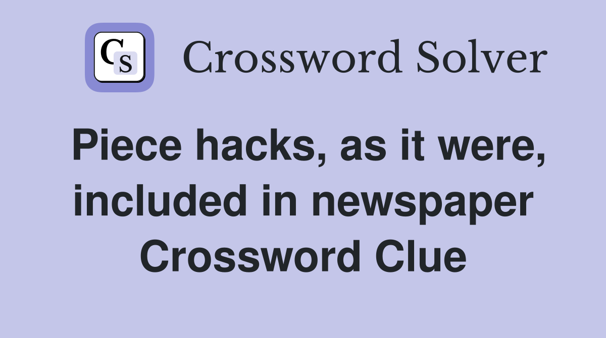 Piece hacks, as it were, included in newspaper Crossword Clue