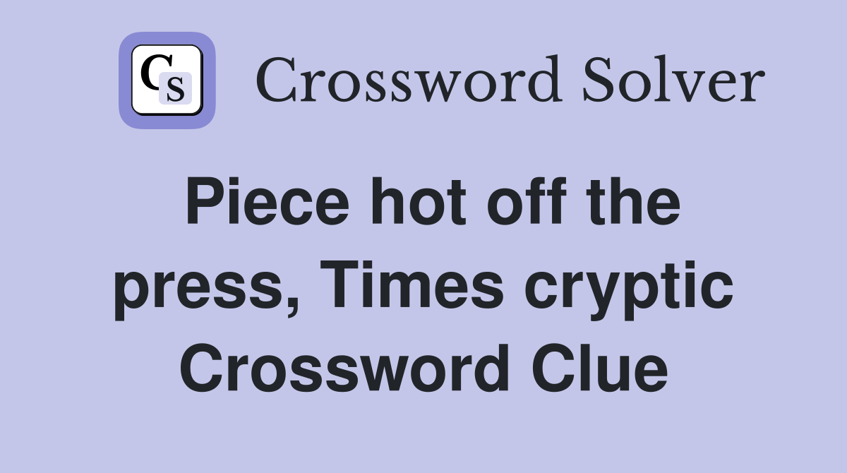 Piece hot off the press, Times cryptic Crossword Clue