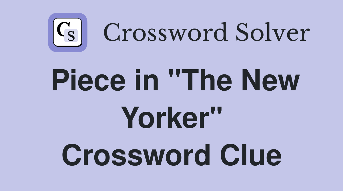 Piece in "The New Yorker" Crossword Clue