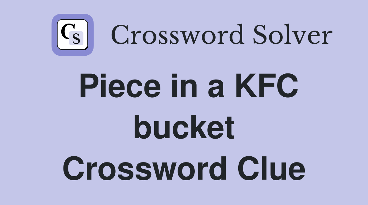 Piece in a KFC bucket Crossword Clue