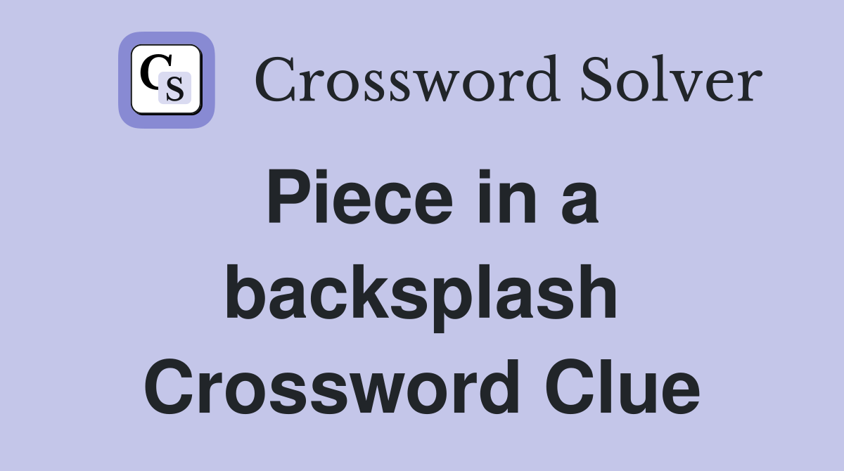 Piece in a backsplash Crossword Clue