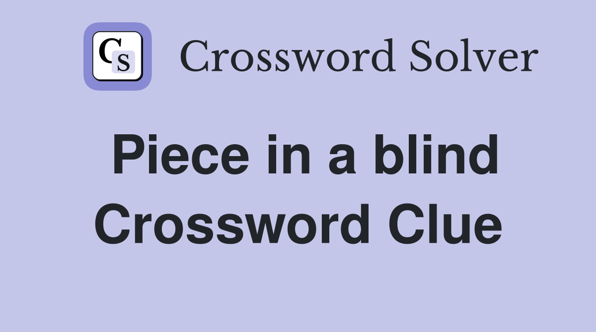 Piece in a blind Crossword Clue