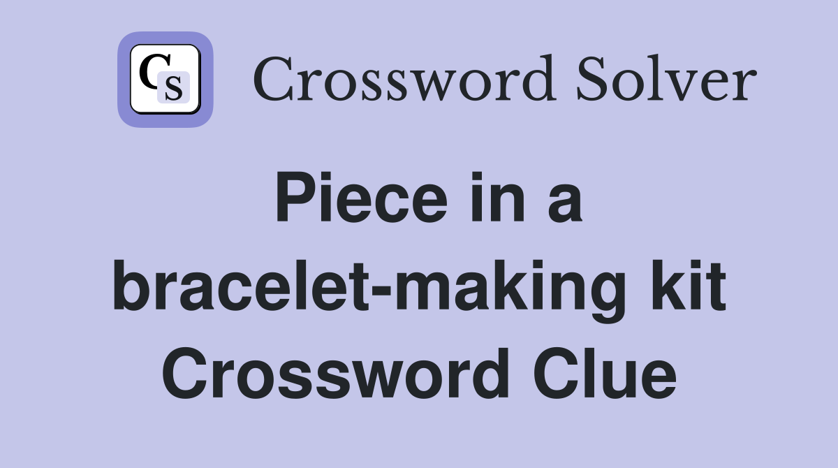 Piece in a bracelet-making kit Crossword Clue