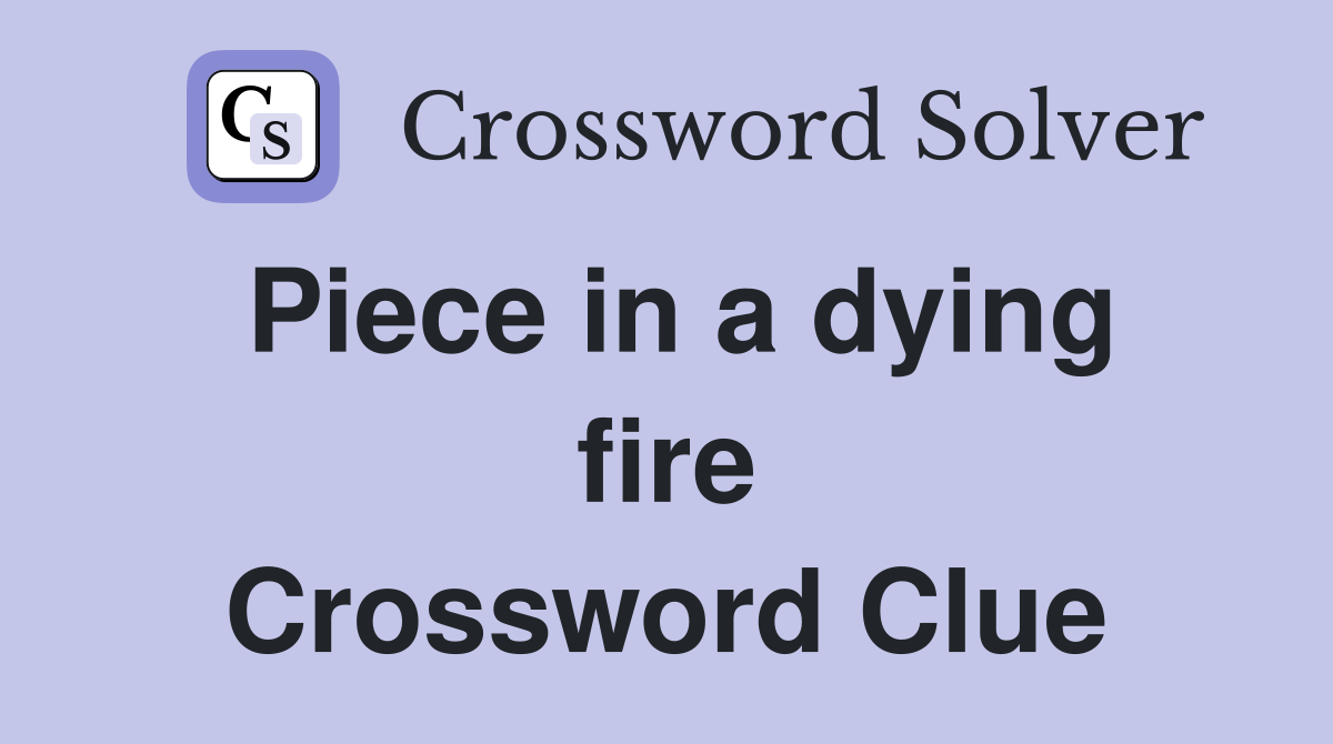 Piece in a dying fire Crossword Clue