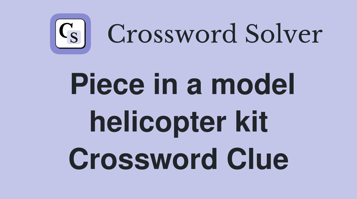 Piece in a model helicopter kit Crossword Clue