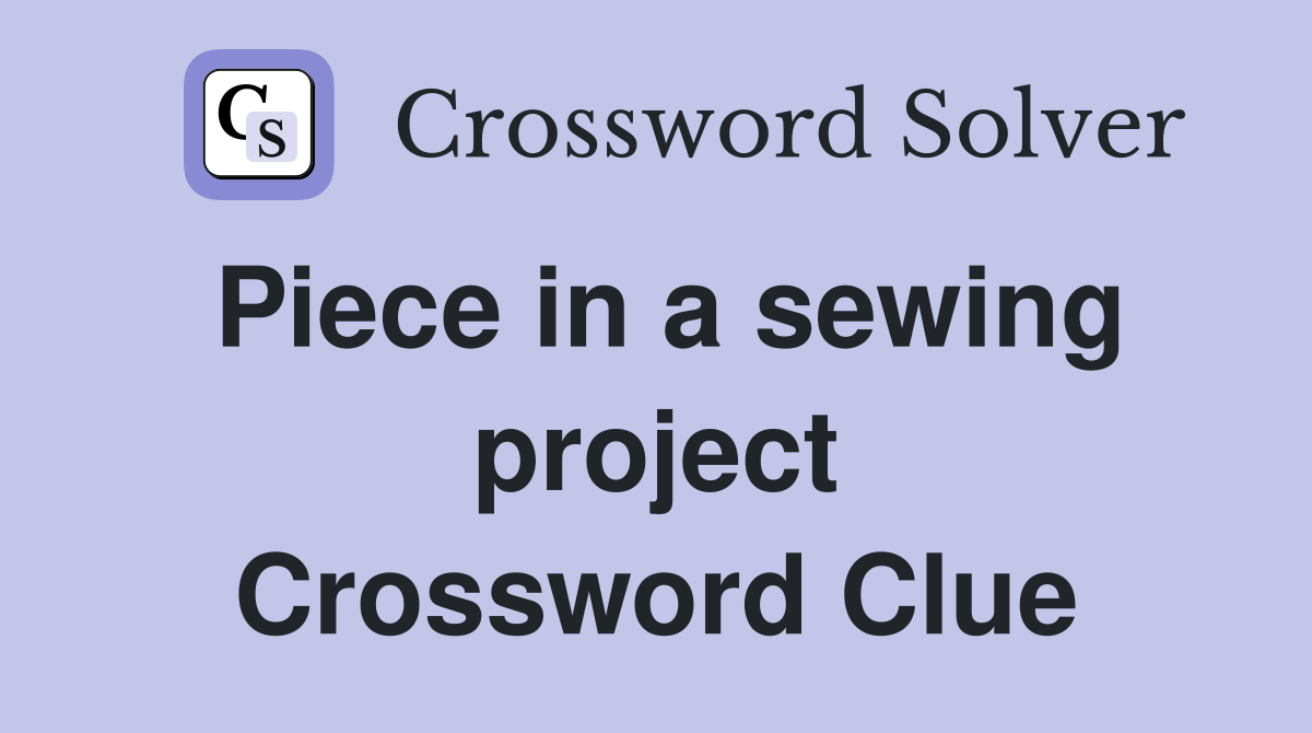 Piece in a sewing project Crossword Clue
