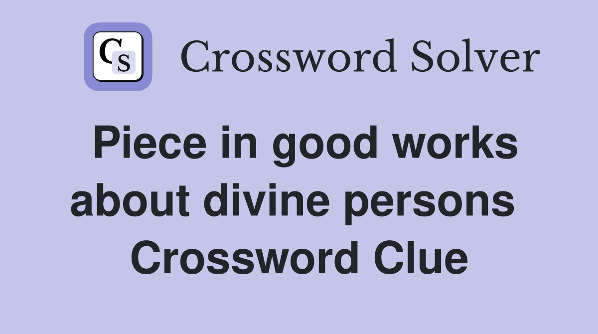 Piece in good works about divine persons  Crossword Clue