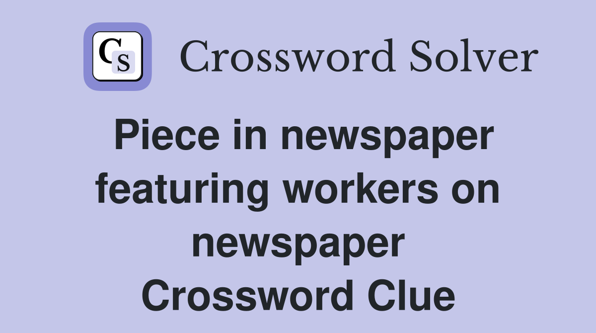 Piece in newspaper featuring workers on newspaper Crossword Clue