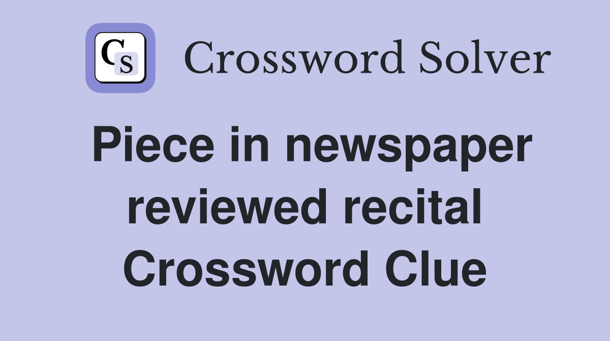 Piece in newspaper reviewed recital Crossword Clue