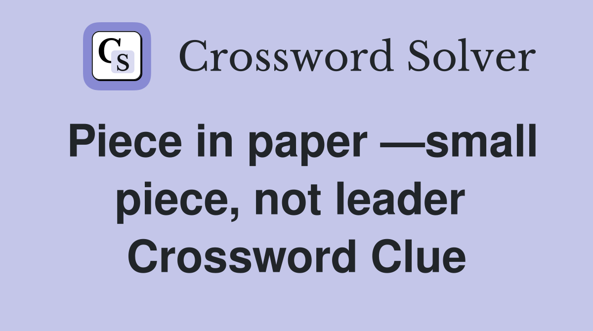 Piece in paper —small piece, not leader  Crossword Clue