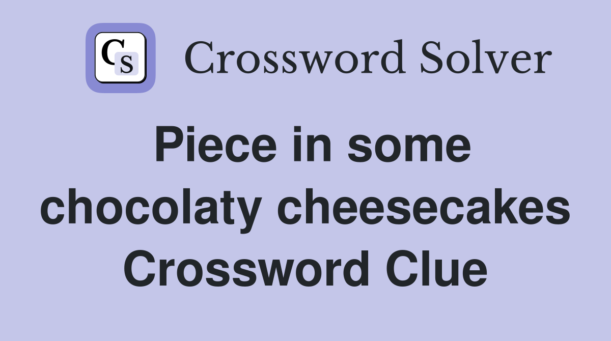 Piece in some chocolaty cheesecakes Crossword Clue