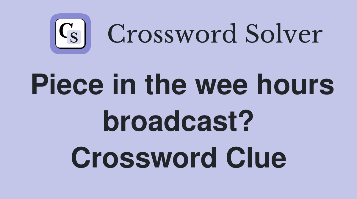 Piece in the wee hours broadcast? Crossword Clue