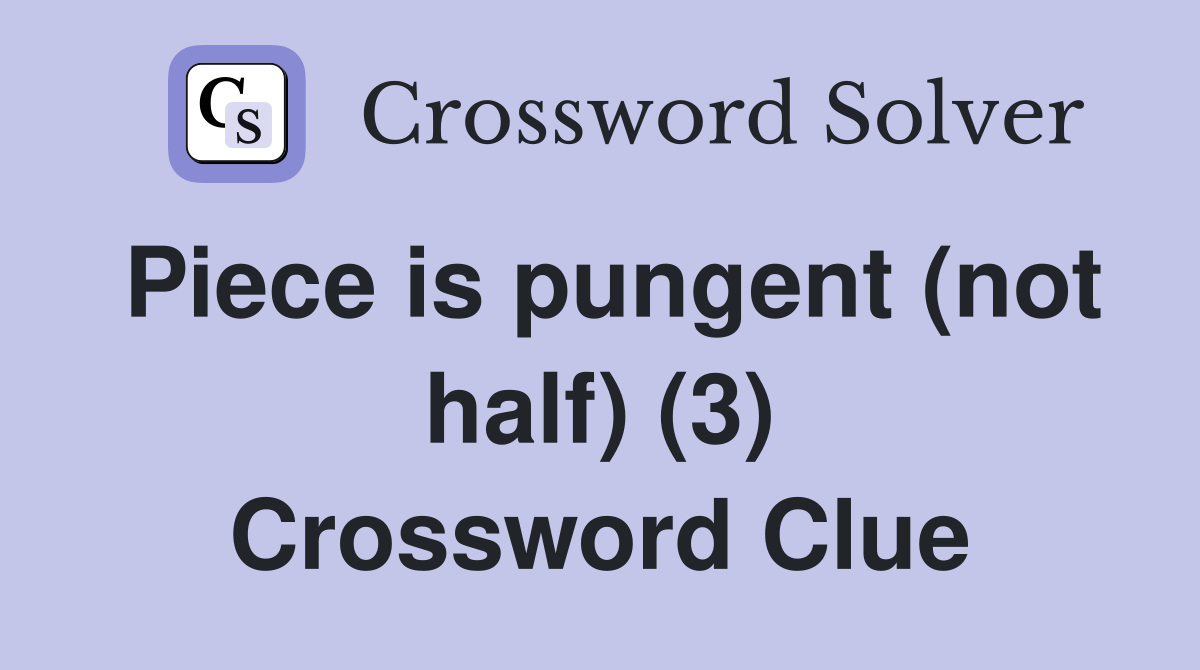 Piece is pungent (not half) (3) Crossword Clue