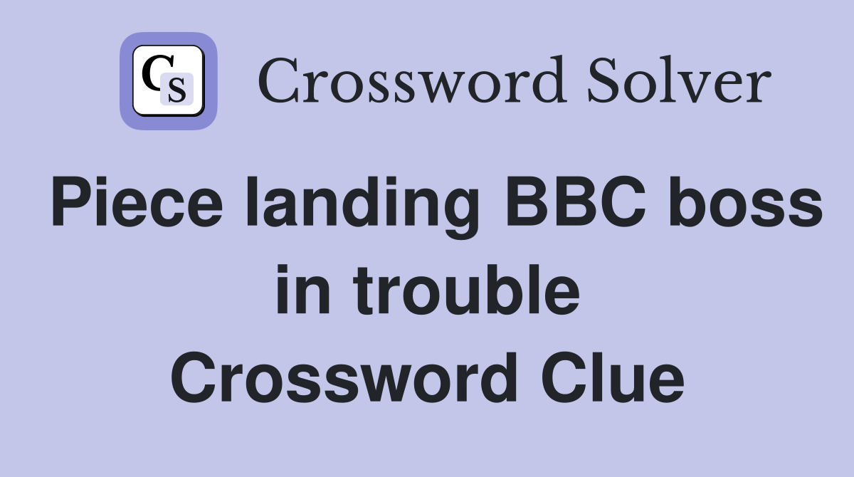 Piece landing BBC boss in trouble Crossword Clue
