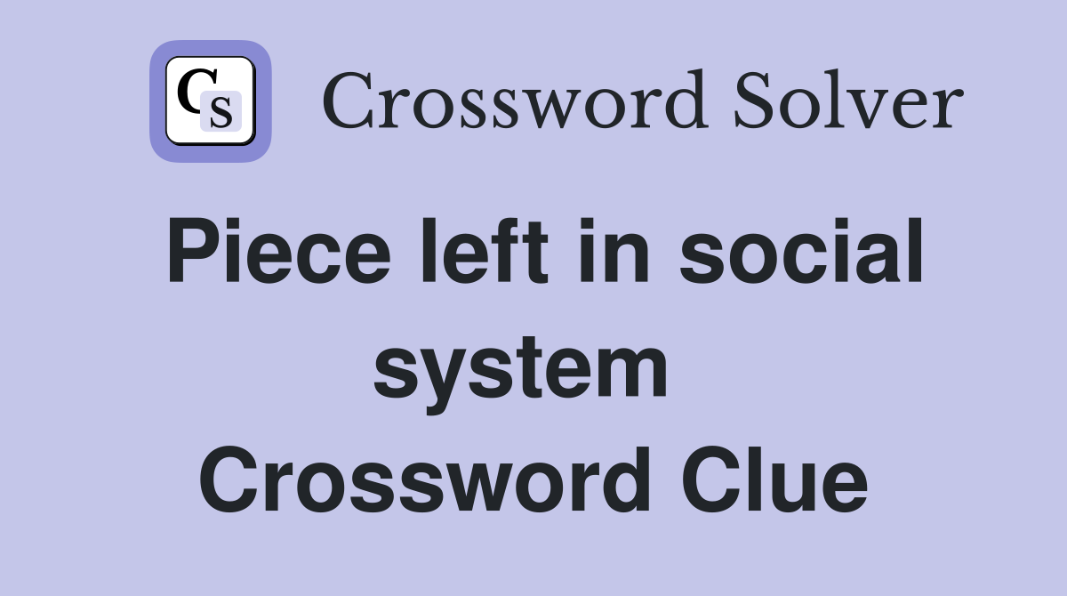 Piece left in social system  Crossword Clue