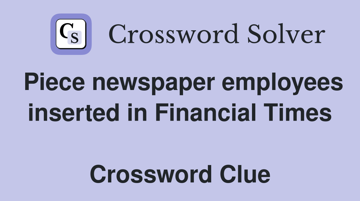 Piece newspaper employees inserted in Financial Times  Crossword Clue