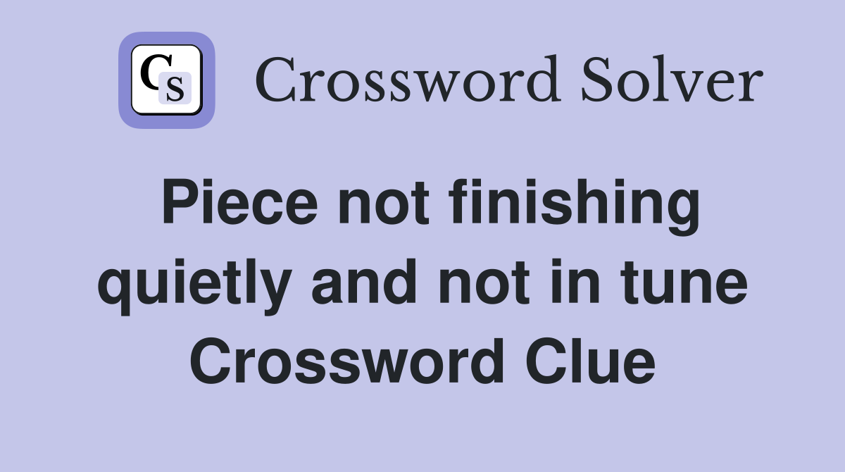 Piece not finishing quietly and not in tune Crossword Clue