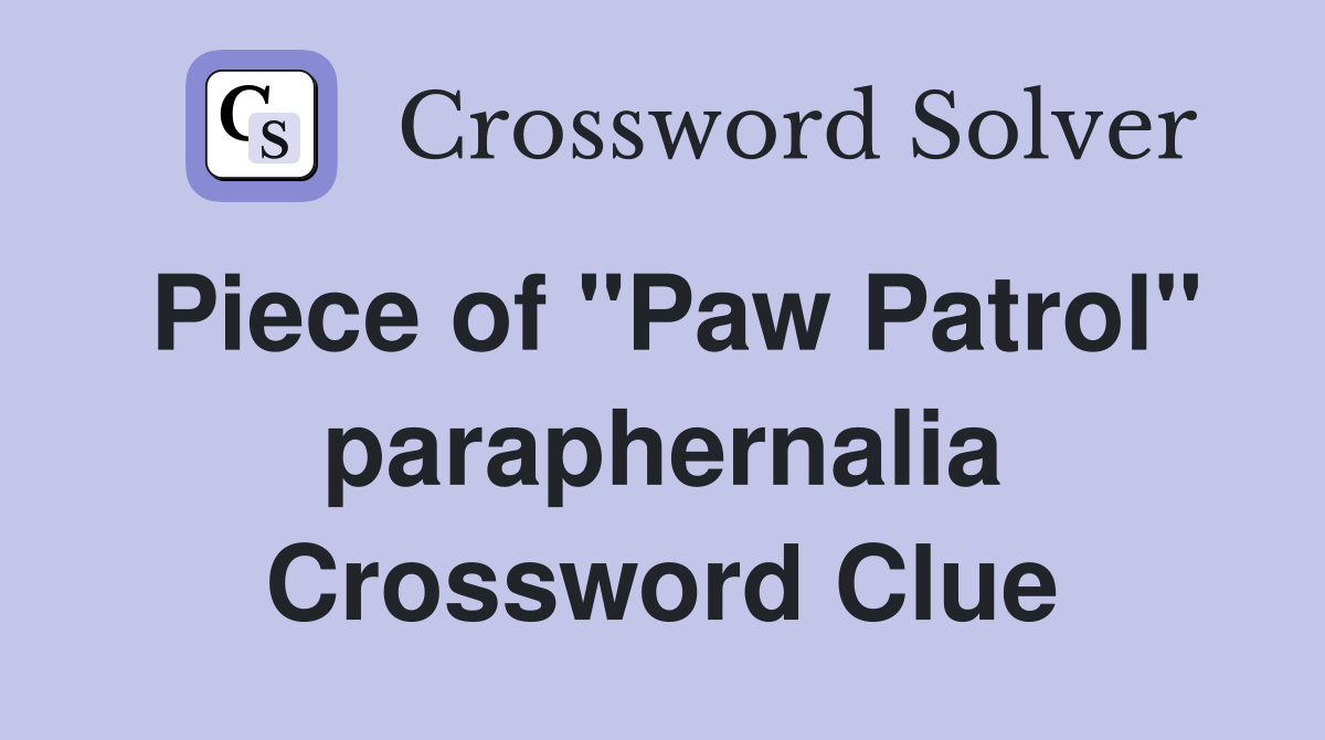 Piece of "Paw Patrol" paraphernalia Crossword Clue