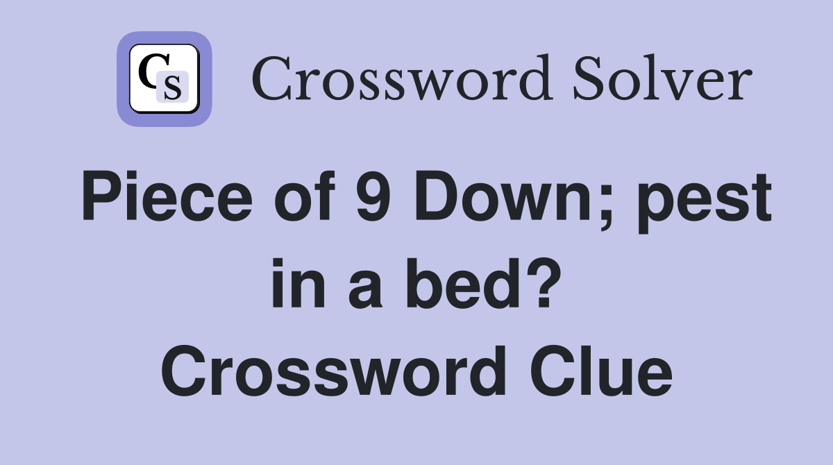 Piece of 9 Down; pest in a bed? Crossword Clue