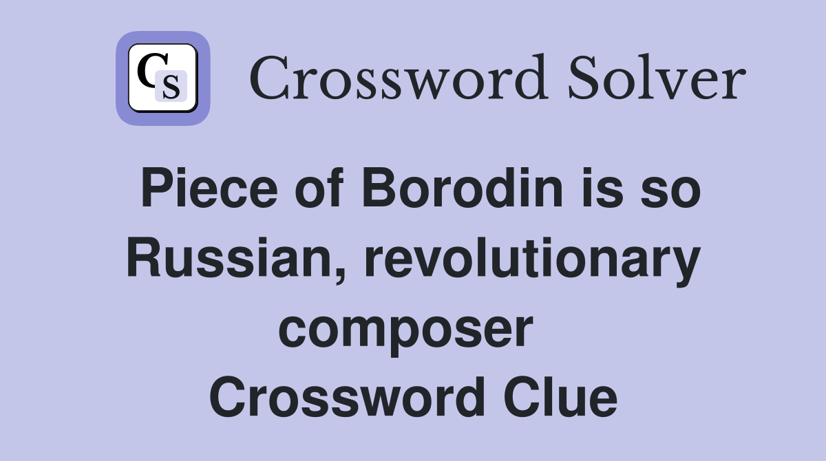 Piece of Borodin is so Russian, revolutionary composer  Crossword Clue