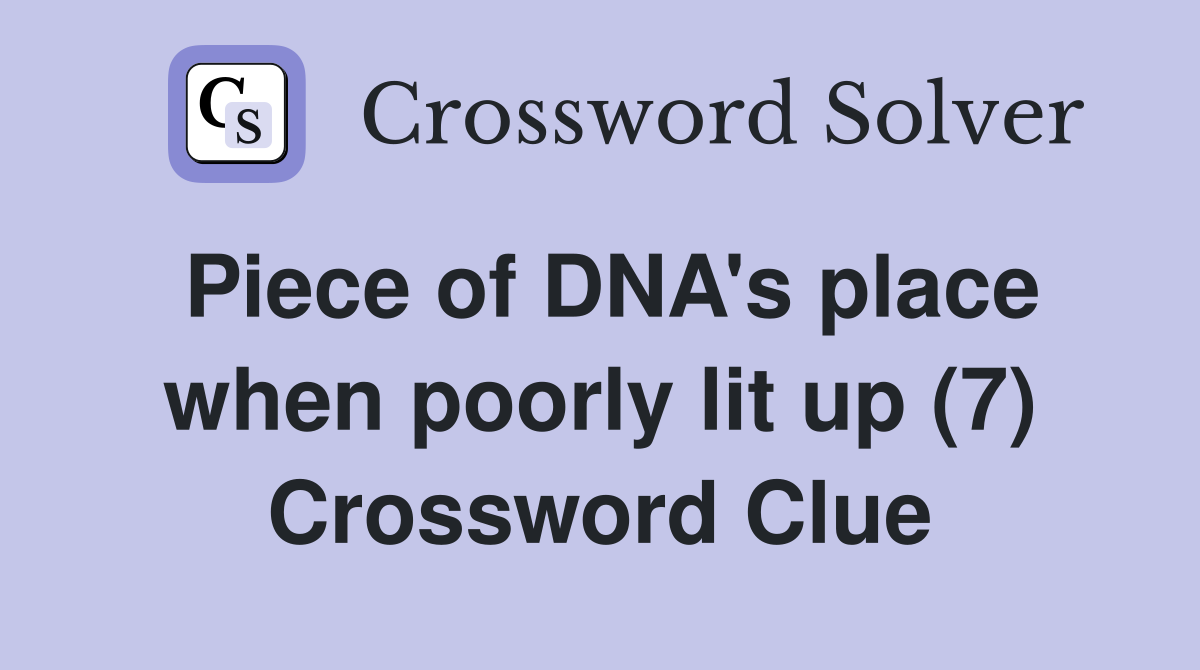 Piece of DNA's place when poorly lit up (7) Crossword Clue
