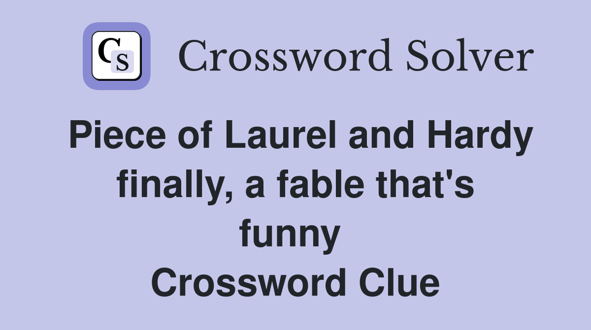 Piece of Laurel and Hardy finally, a fable that's funny  Crossword Clue