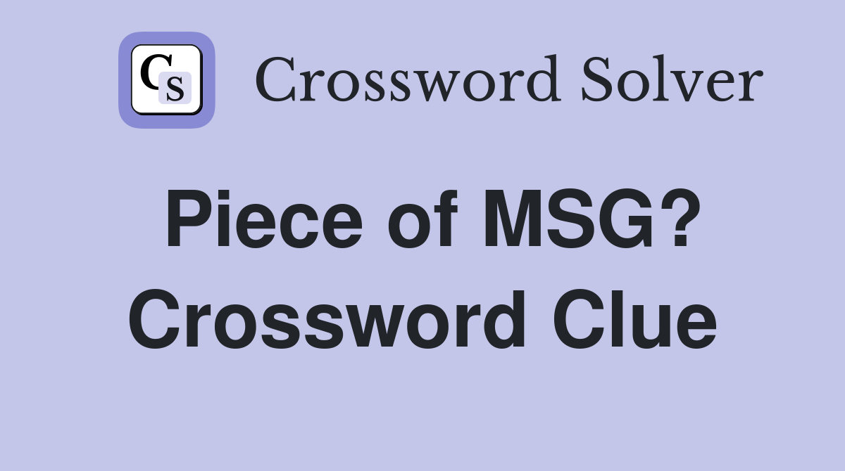 Piece of MSG? Crossword Clue