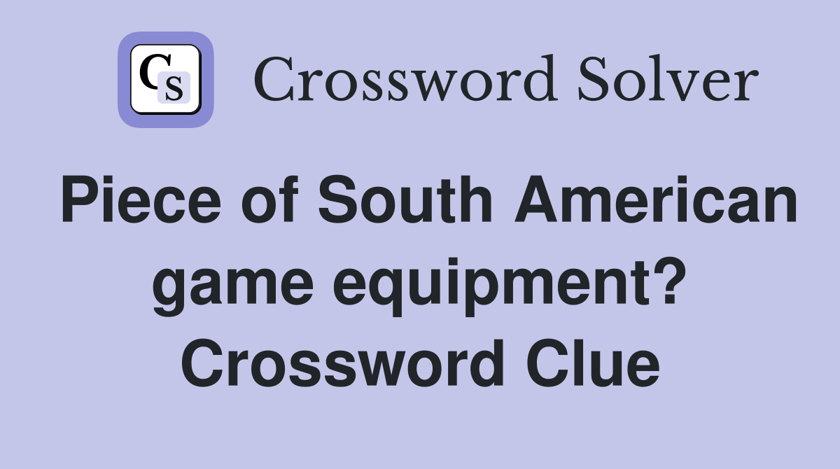 Piece of South American game equipment? Crossword Clue