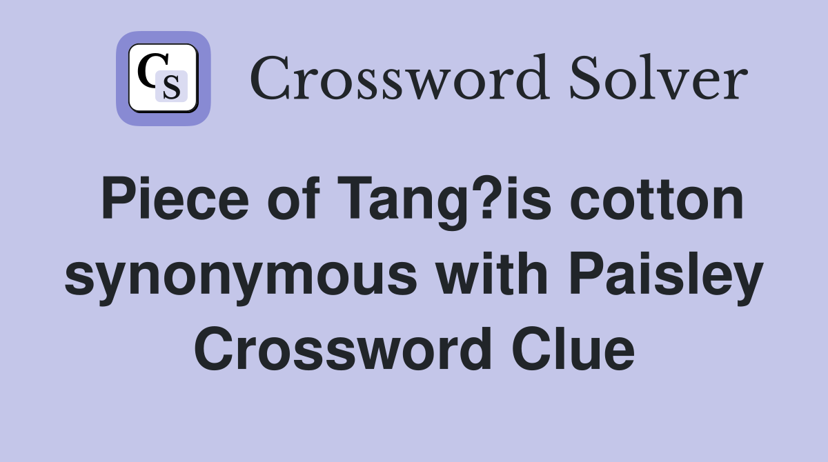 Piece of Tang?is cotton synonymous with Paisley Crossword Clue