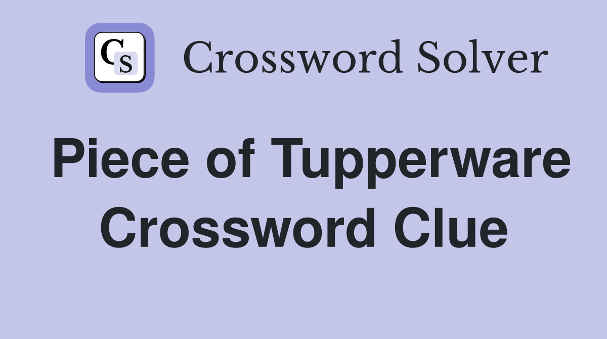 Piece of Tupperware Crossword Clue