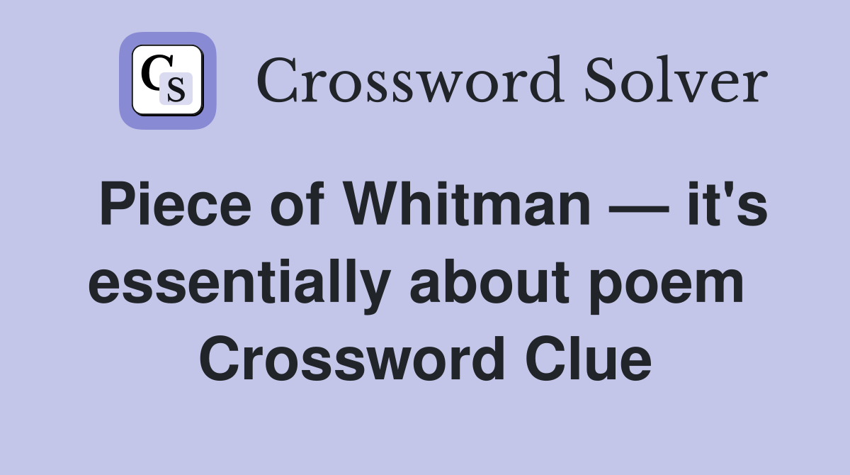 Piece of Whitman — it's essentially about poem  Crossword Clue