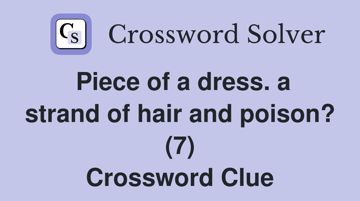 Piece of a dress. a strand of hair and poison? (7) Crossword Clue