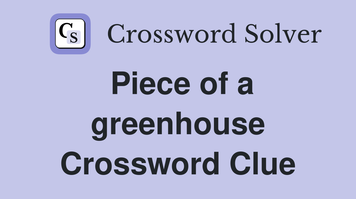 Piece of a greenhouse Crossword Clue