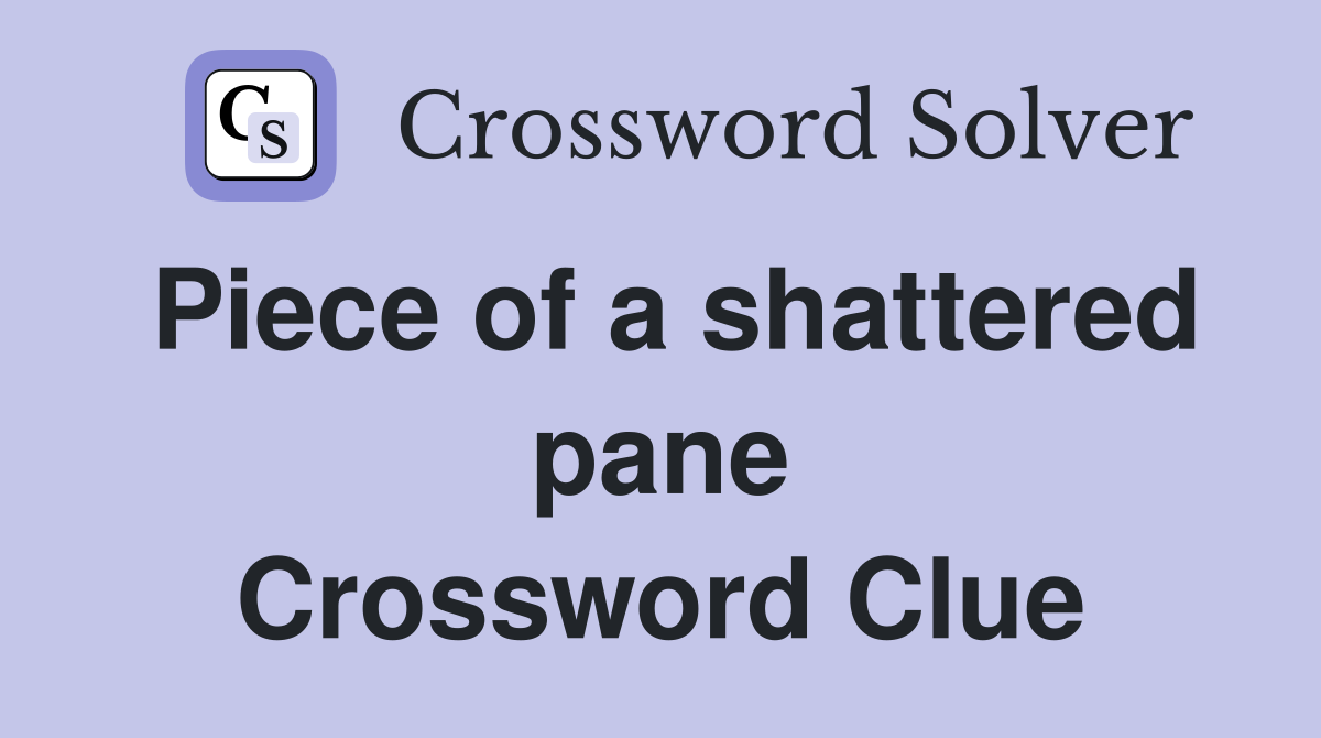 Piece of a shattered pane Crossword Clue