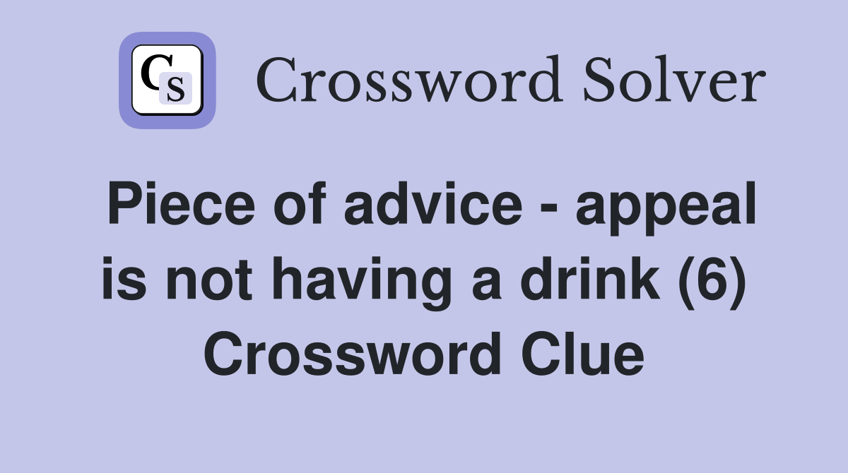Piece of advice - appeal is not having a drink (6) Crossword Clue