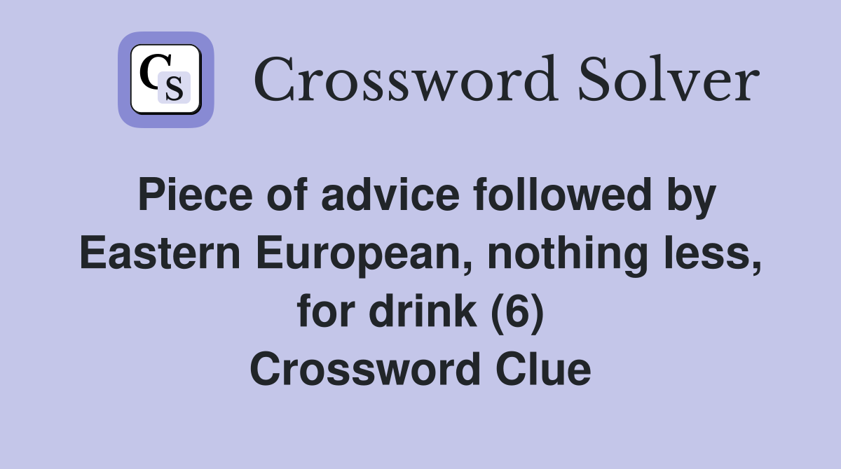 Piece of advice followed by Eastern European, nothing less, for drink (6) Crossword Clue