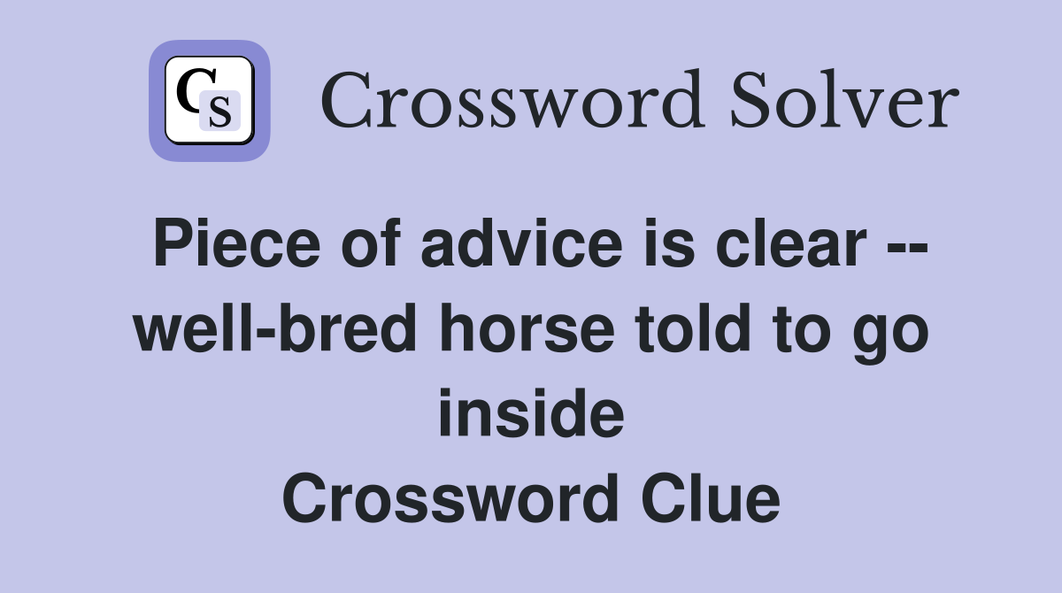 Piece of advice is clear -- well-bred horse told to go inside Crossword Clue