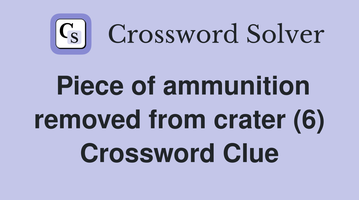 Piece of ammunition removed from crater (6) Crossword Clue