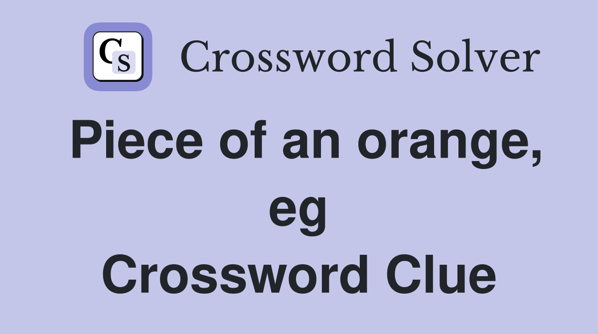 Piece of an orange, eg Crossword Clue