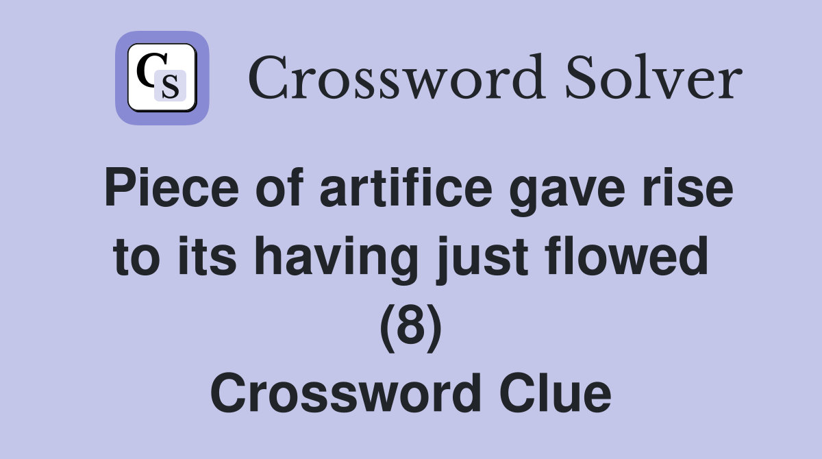 Piece of artifice gave rise to its having just flowed (8) Crossword Clue