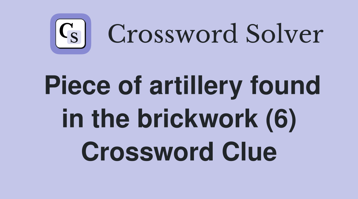 Piece of artillery found in the brickwork (6) Crossword Clue