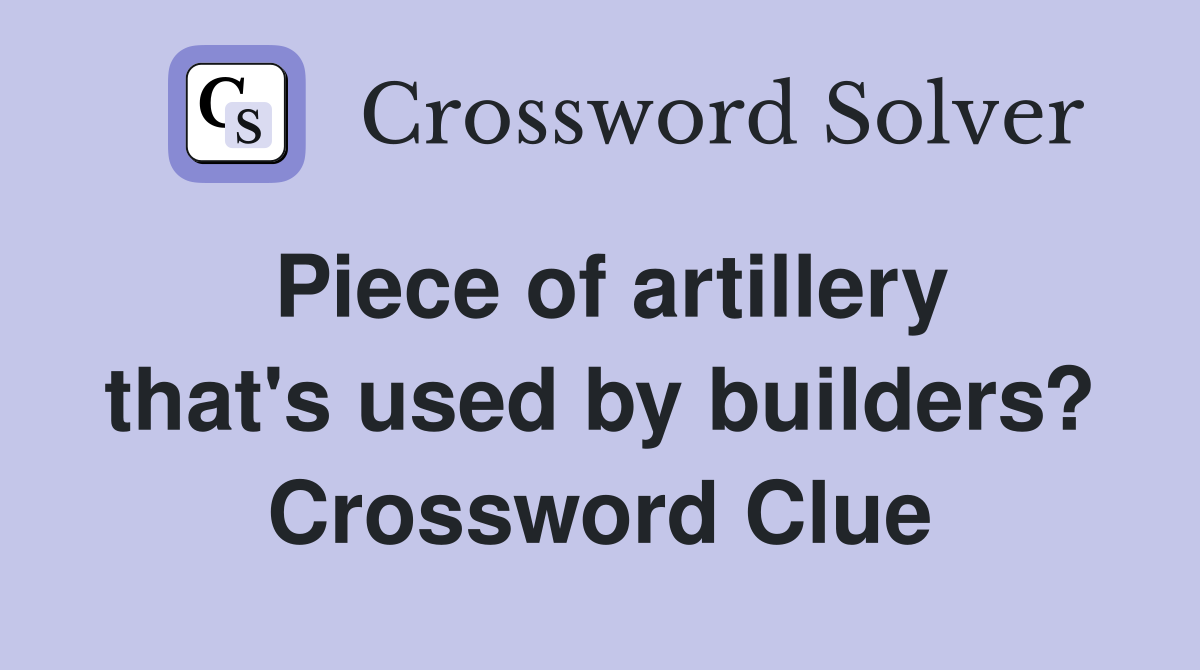 Piece of artillery that's used by builders? Crossword Clue