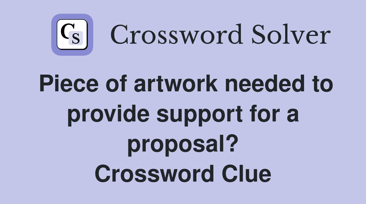 Piece of artwork needed to provide support for a proposal? Crossword Clue