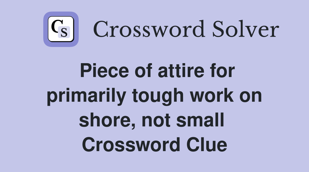 Piece of attire for primarily tough work on shore, not small  Crossword Clue