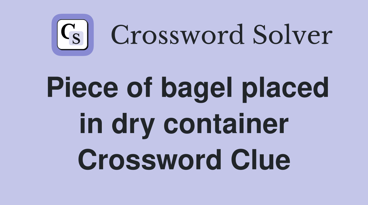 Piece of bagel placed in dry container Crossword Clue
