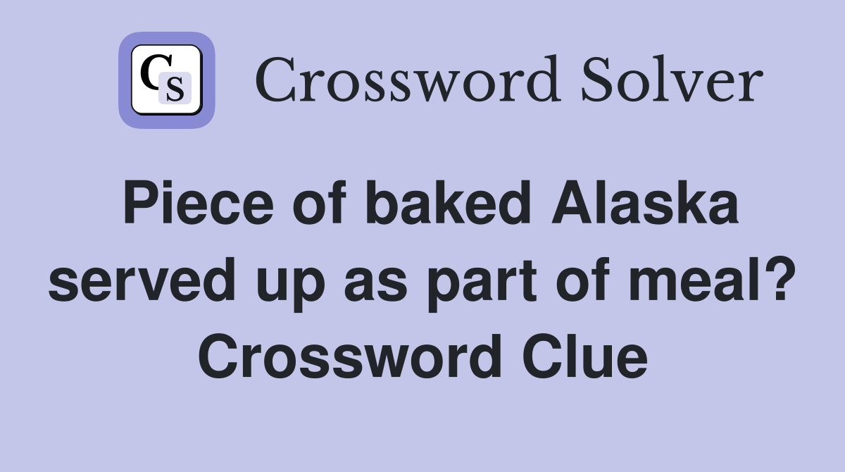 Piece of baked Alaska served up as part of meal? Crossword Clue