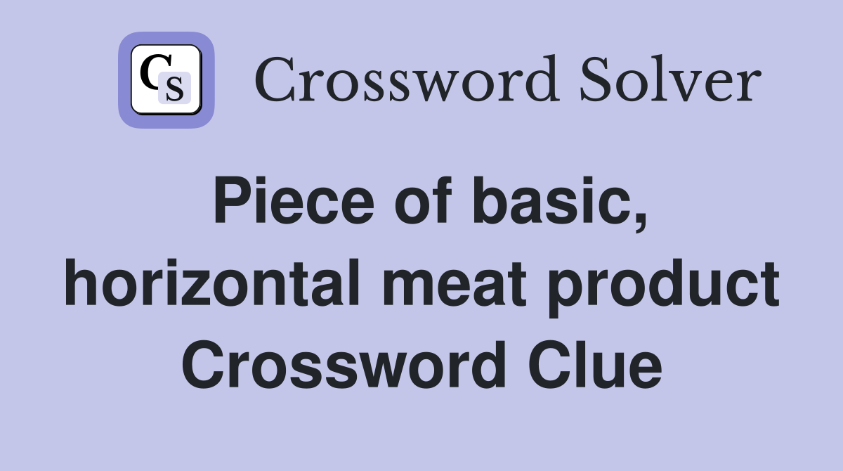 Piece of basic, horizontal meat product Crossword Clue