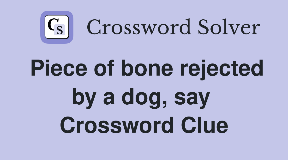 Piece of bone rejected by a dog, say  Crossword Clue