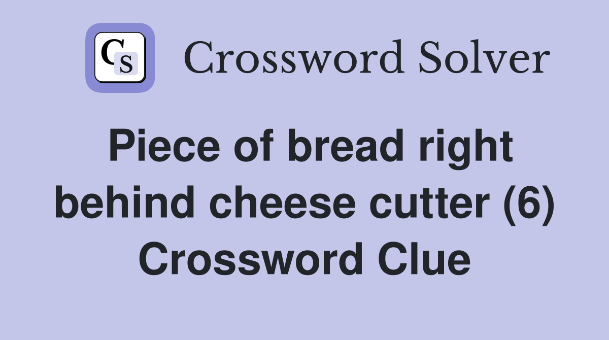 Piece of bread right behind cheese cutter (6) Crossword Clue