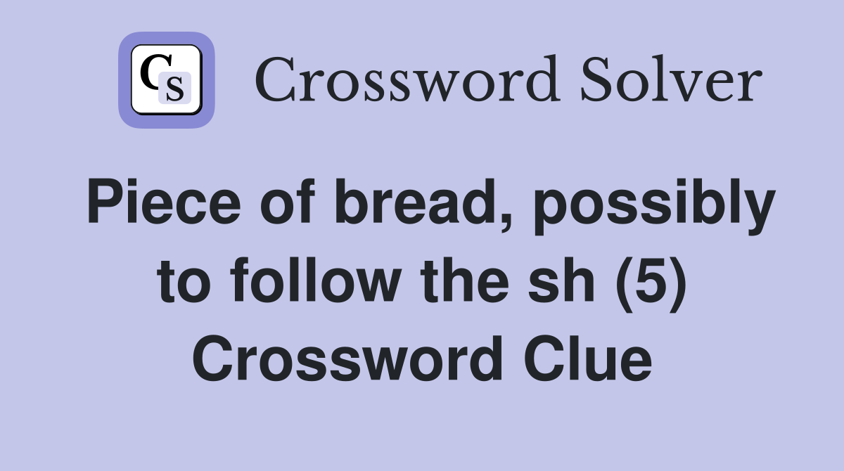 Piece of bread, possibly to follow the sh (5) Crossword Clue